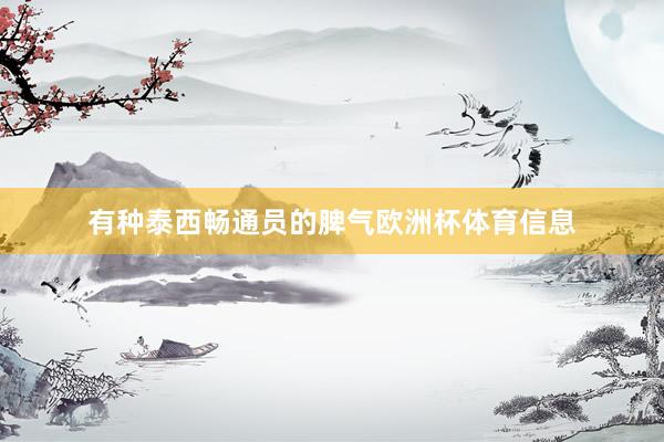 有种泰西畅通员的脾气欧洲杯体育信息