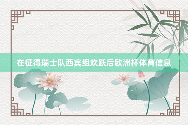 在征得瑞士队西宾组欢跃后欧洲杯体育信息
