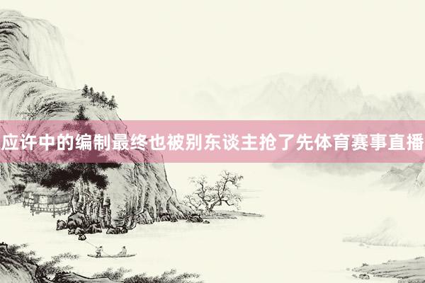 应许中的编制最终也被别东谈主抢了先体育赛事直播