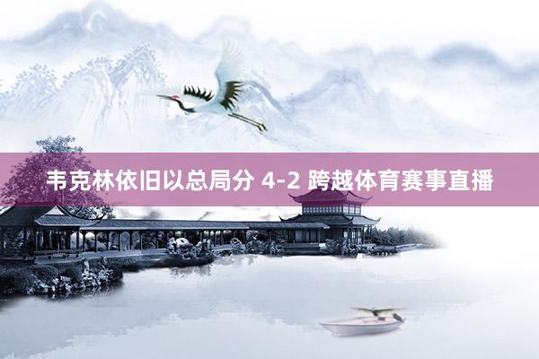 韦克林依旧以总局分 4-2 跨越体育赛事直播