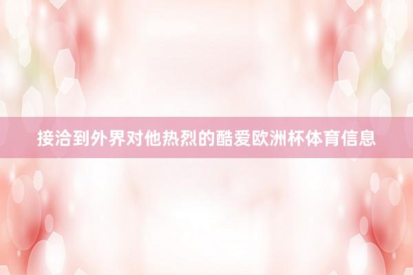 接洽到外界对他热烈的酷爱欧洲杯体育信息