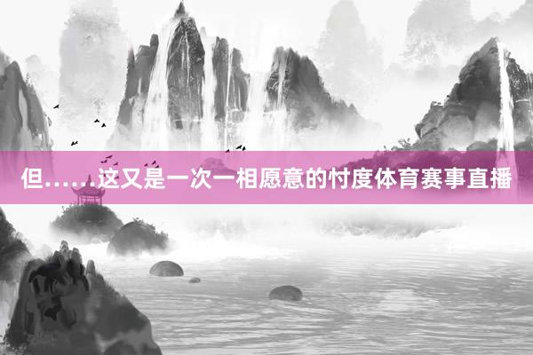 但……这又是一次一相愿意的忖度体育赛事直播