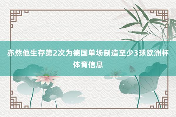 亦然他生存第2次为德国单场制造至少3球欧洲杯体育信息