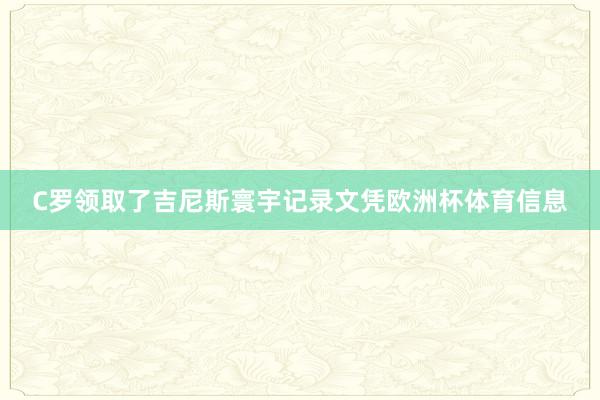 C罗领取了吉尼斯寰宇记录文凭欧洲杯体育信息