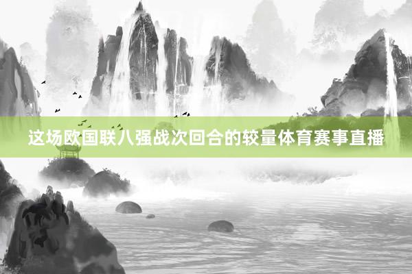 这场欧国联八强战次回合的较量体育赛事直播