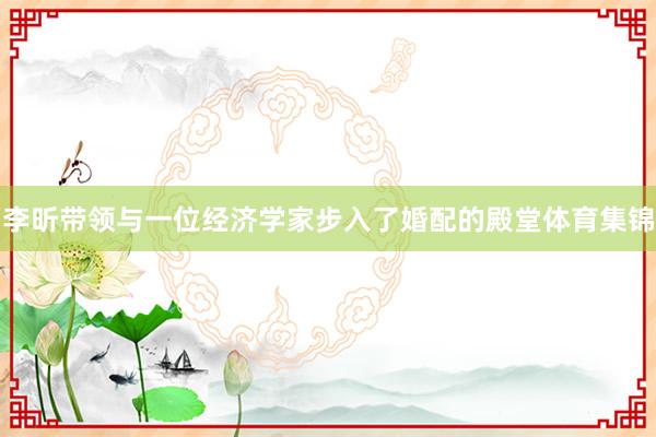 李昕带领与一位经济学家步入了婚配的殿堂体育集锦