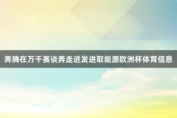 奔腾在万千赛谈奔走迸发进取能源欧洲杯体育信息