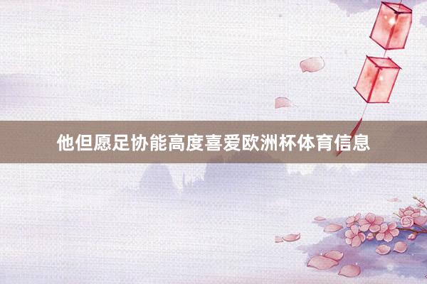 他但愿足协能高度喜爱欧洲杯体育信息