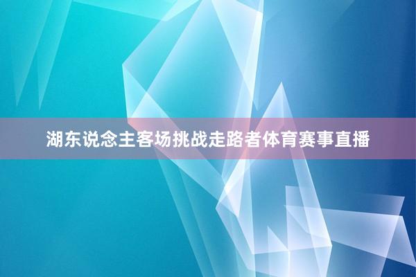 湖东说念主客场挑战走路者体育赛事直播