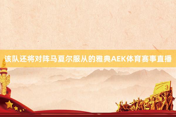 该队还将对阵马夏尔服从的雅典AEK体育赛事直播