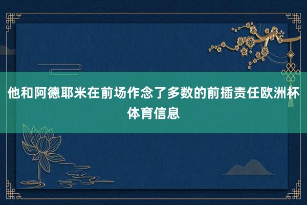 他和阿德耶米在前场作念了多数的前插责任欧洲杯体育信息