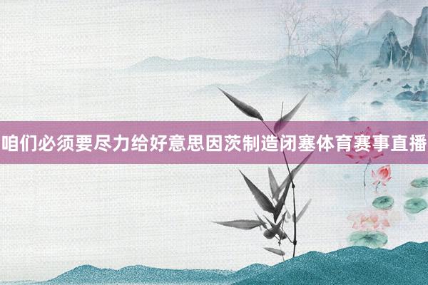 咱们必须要尽力给好意思因茨制造闭塞体育赛事直播