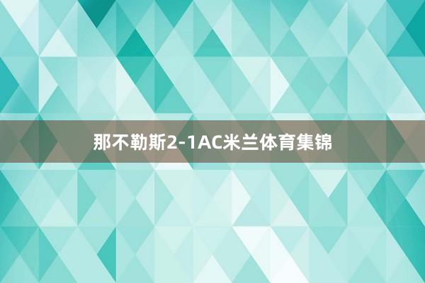 那不勒斯2-1AC米兰体育集锦