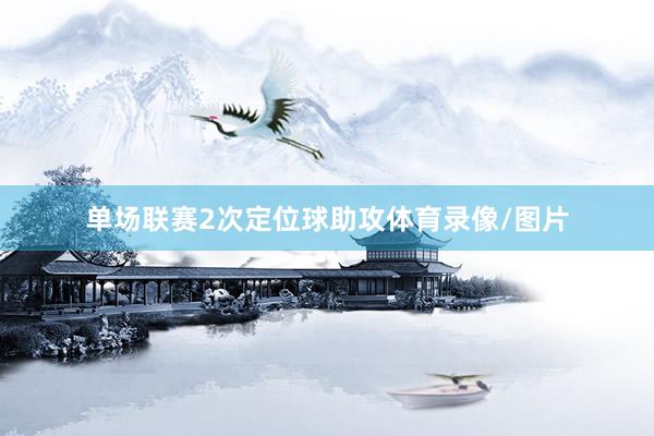 单场联赛2次定位球助攻体育录像/图片