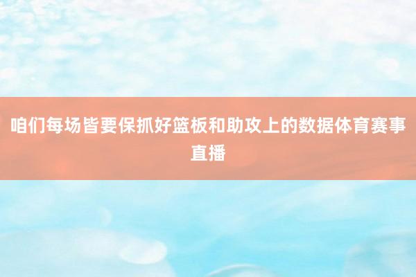 咱们每场皆要保抓好篮板和助攻上的数据体育赛事直播