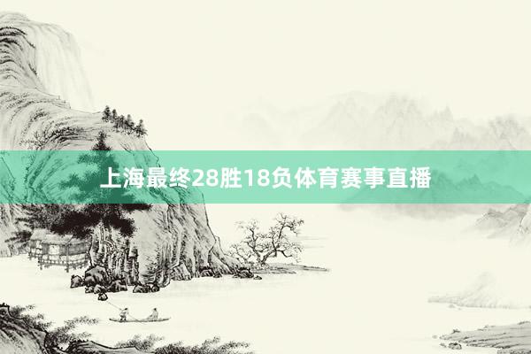 上海最终28胜18负体育赛事直播