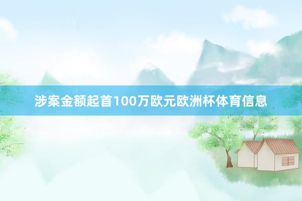涉案金额起首100万欧元欧洲杯体育信息