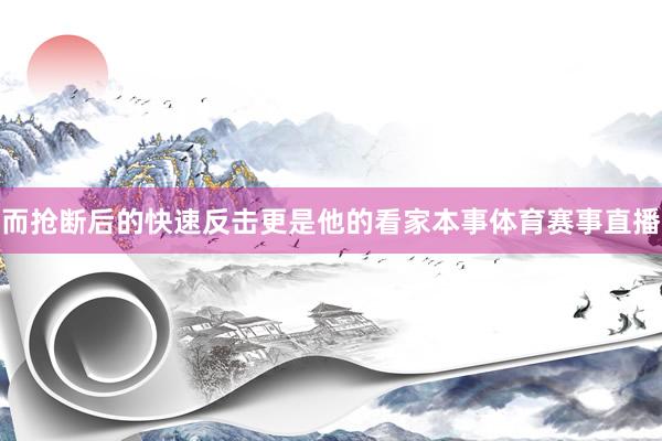 而抢断后的快速反击更是他的看家本事体育赛事直播