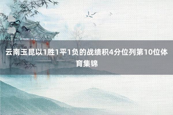 云南玉昆以1胜1平1负的战绩积4分位列第10位体育集锦