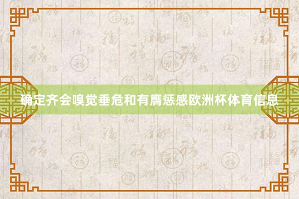确定齐会嗅觉垂危和有膺惩感欧洲杯体育信息