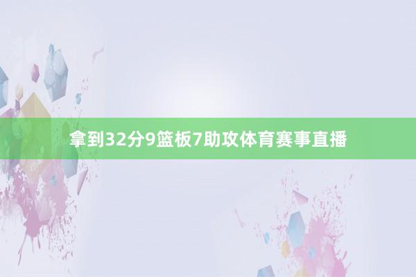拿到32分9篮板7助攻体育赛事直播