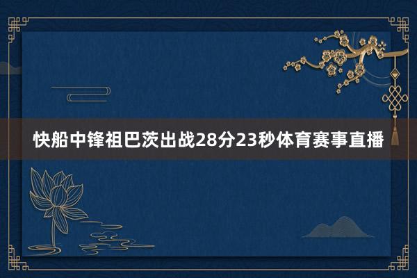 快船中锋祖巴茨出战28分23秒体育赛事直播