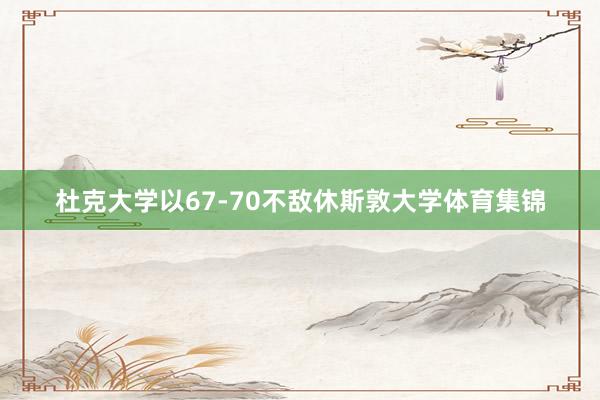 杜克大学以67-70不敌休斯敦大学体育集锦