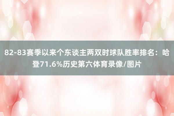 82-83赛季以来个东谈主两双时球队胜率排名：哈登71.6%历史第六体育录像/图片
