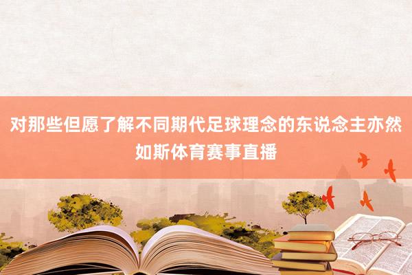 对那些但愿了解不同期代足球理念的东说念主亦然如斯体育赛事直播