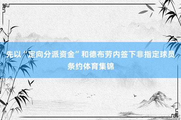 先以“定向分派资金”和德布劳内签下非指定球员条约体育集锦
