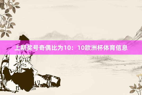 上期奖号奇偶比为10：10欧洲杯体育信息