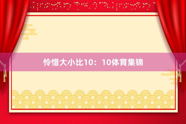 怜惜大小比10：10体育集锦