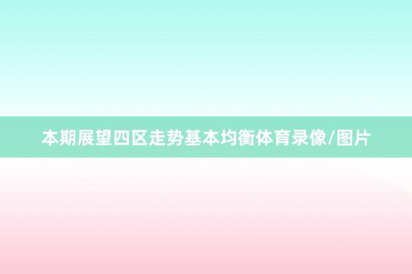 本期展望四区走势基本均衡体育录像/图片