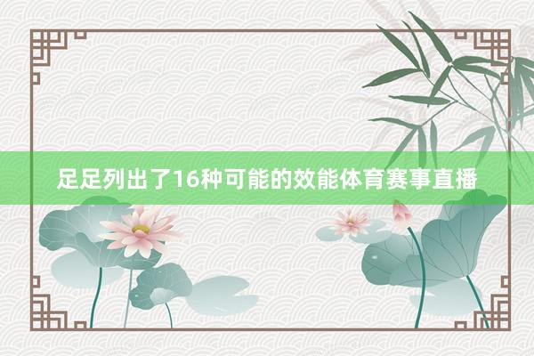足足列出了16种可能的效能体育赛事直播