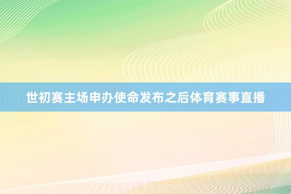 世初赛主场申办使命发布之后体育赛事直播