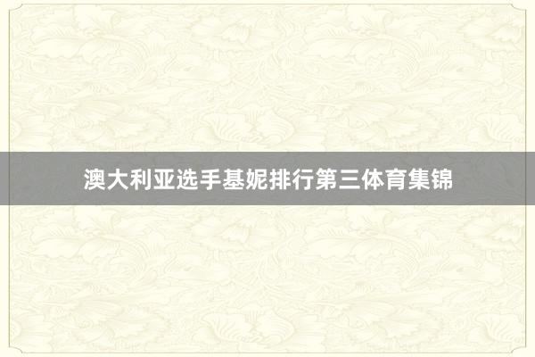 澳大利亚选手基妮排行第三体育集锦