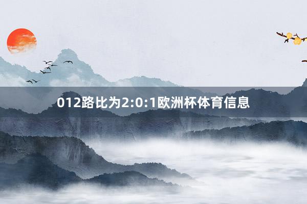 012路比为2:0:1欧洲杯体育信息