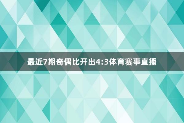 最近7期奇偶比开出4:3体育赛事直播