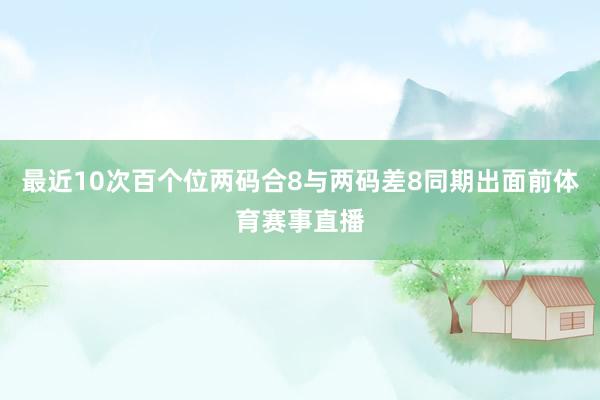 最近10次百个位两码合8与两码差8同期出面前体育赛事直播