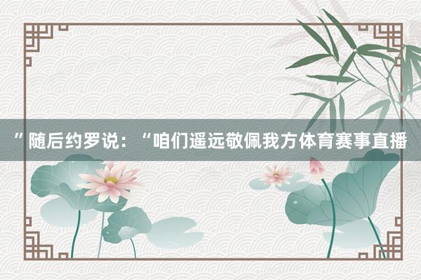 ”随后约罗说：“咱们遥远敬佩我方体育赛事直播