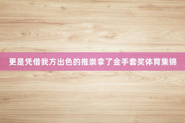 更是凭借我方出色的推崇拿了金手套奖体育集锦