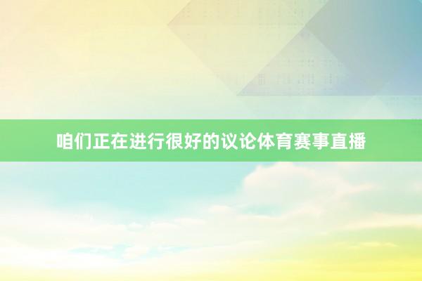 咱们正在进行很好的议论体育赛事直播