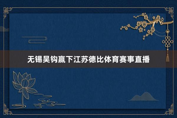 无锡吴钩赢下江苏德比体育赛事直播