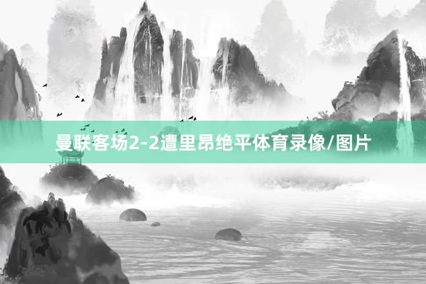 曼联客场2-2遭里昂绝平体育录像/图片
