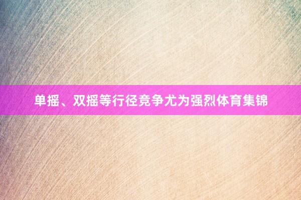 单摇、双摇等行径竞争尤为强烈体育集锦