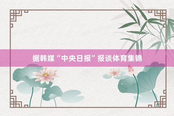 据韩媒“中央日报”报谈体育集锦