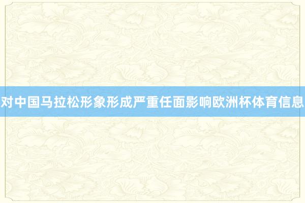 对中国马拉松形象形成严重任面影响欧洲杯体育信息