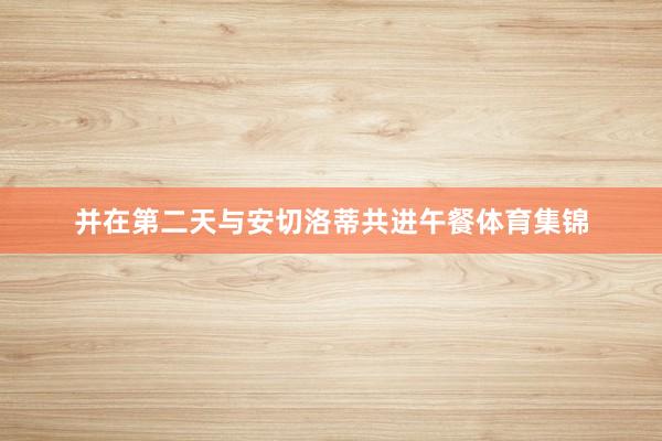并在第二天与安切洛蒂共进午餐体育集锦