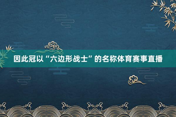 因此冠以“六边形战士”的名称体育赛事直播