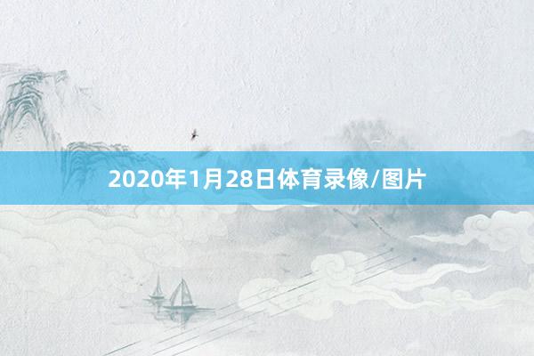 2020年1月28日体育录像/图片